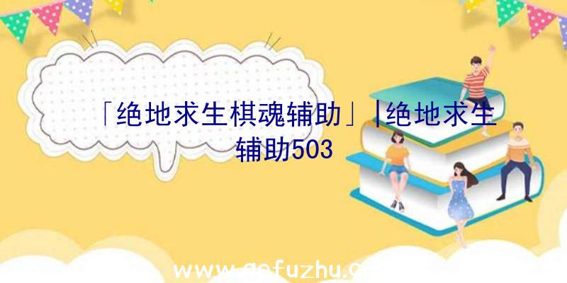 「绝地求生棋魂辅助」|绝地求生辅助503